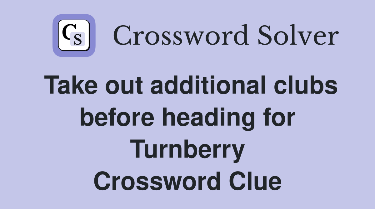 Take out additional clubs before heading for Turnberry Crossword Clue
