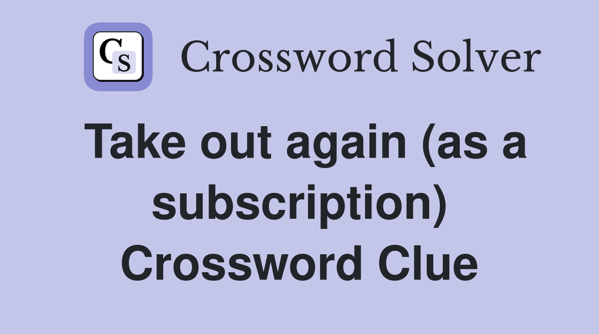 Take out again (as a subscription) Crossword Clue