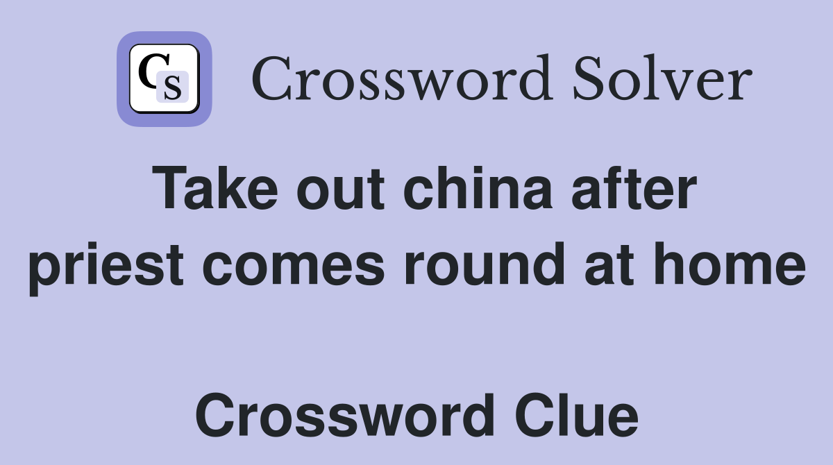 Take out china after priest comes round at home  Crossword Clue