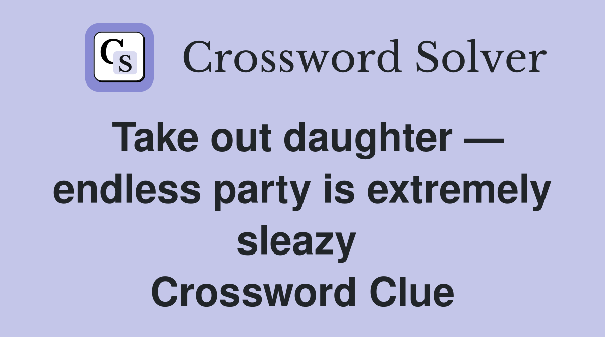 Take out daughter — endless party is extremely sleazy  Crossword Clue