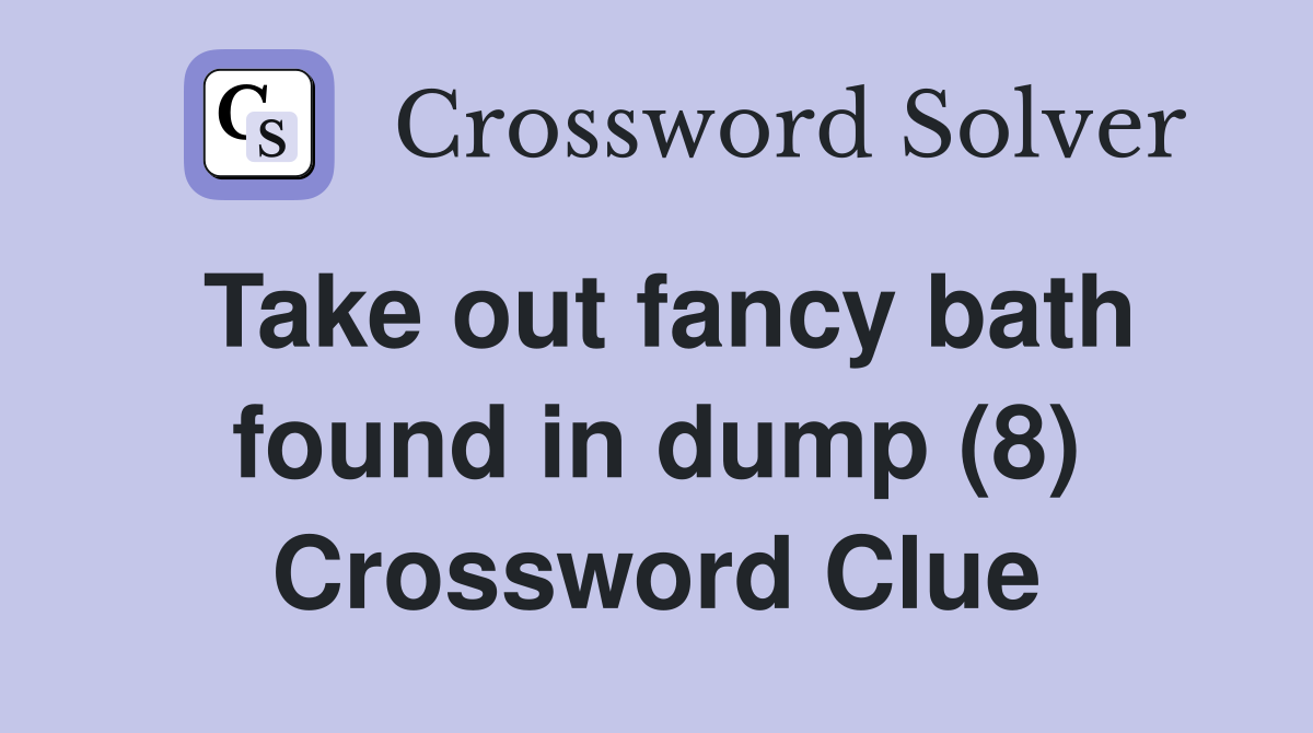 Take out fancy bath found in dump (8) Crossword Clue