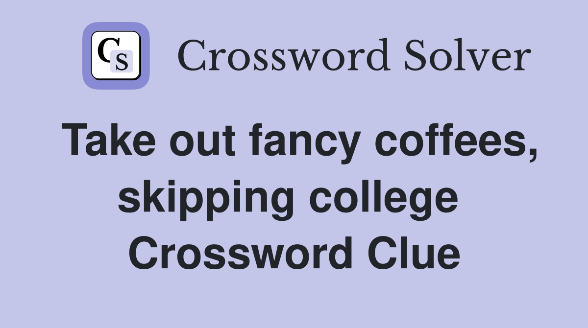 Take out fancy coffees, skipping college  Crossword Clue