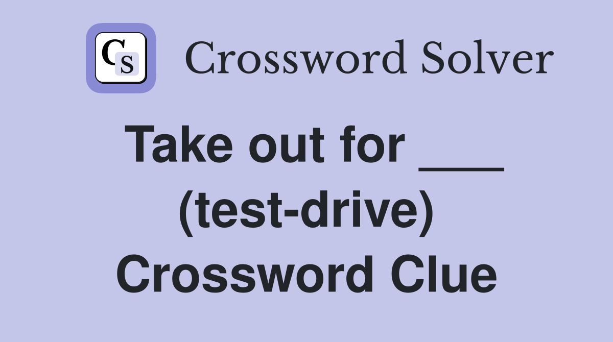 Take out for ___ (test-drive) Crossword Clue