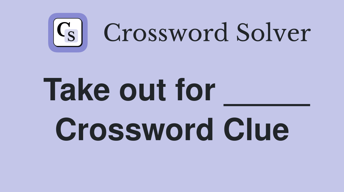 Take out for _____ Crossword Clue