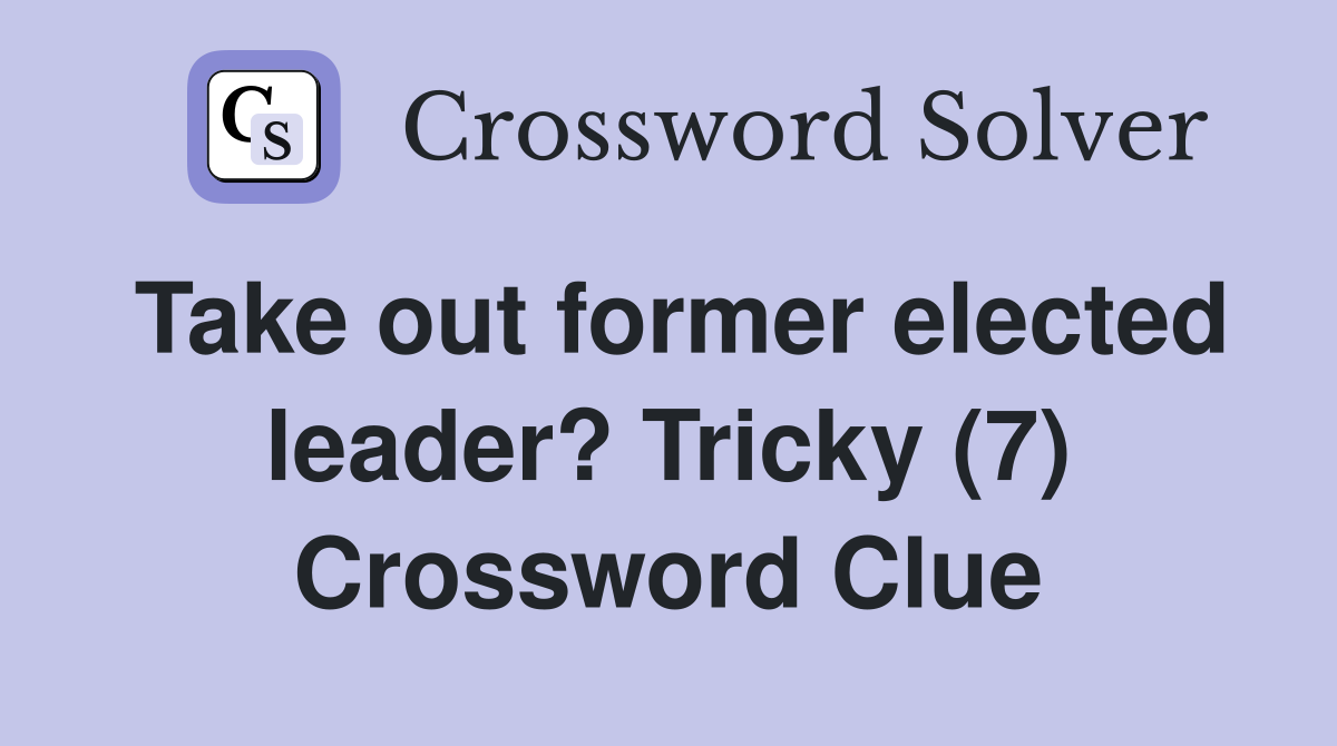 Take out former elected leader? Tricky (7) Crossword Clue