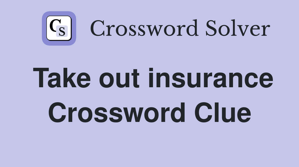 Take out insurance Crossword Clue