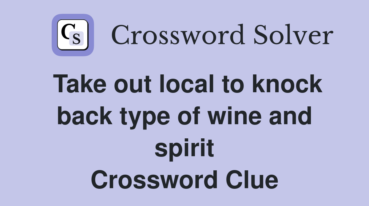 Take out local to knock back type of wine and spirit Crossword Clue