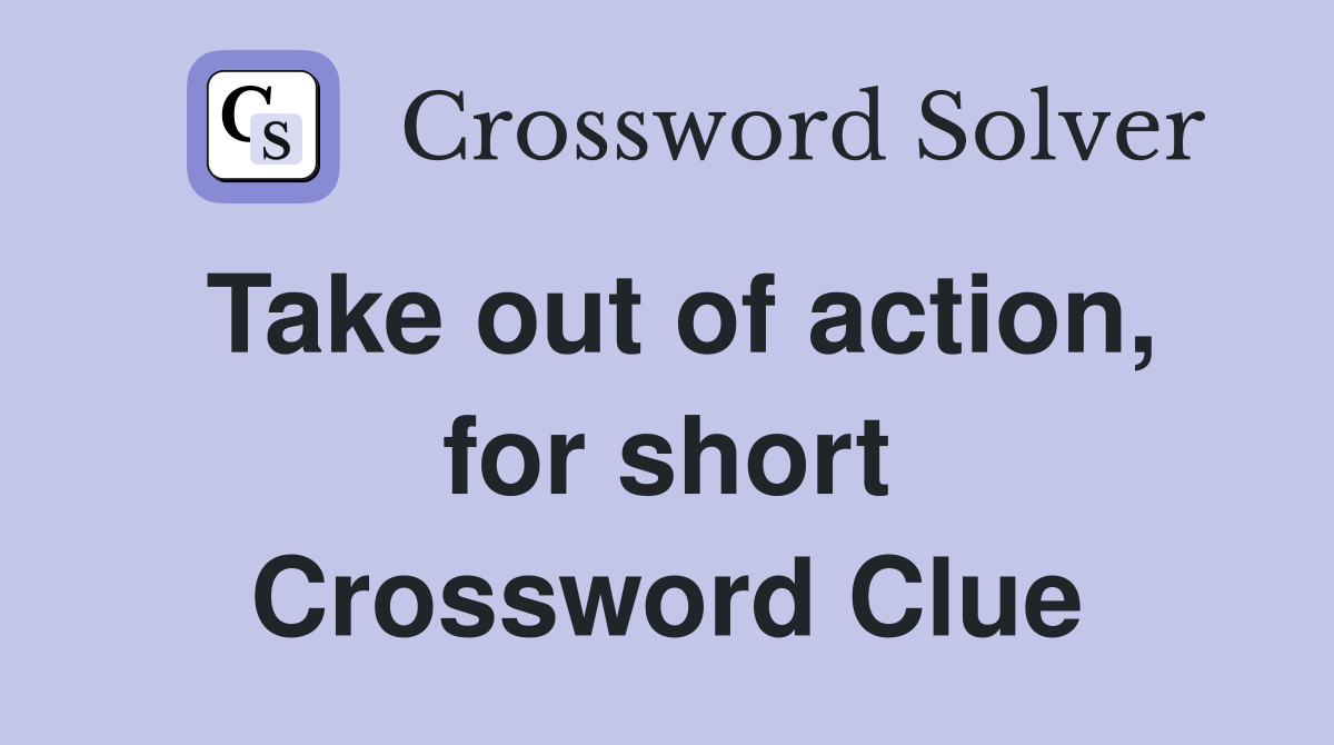 Take out of action, for short Crossword Clue
