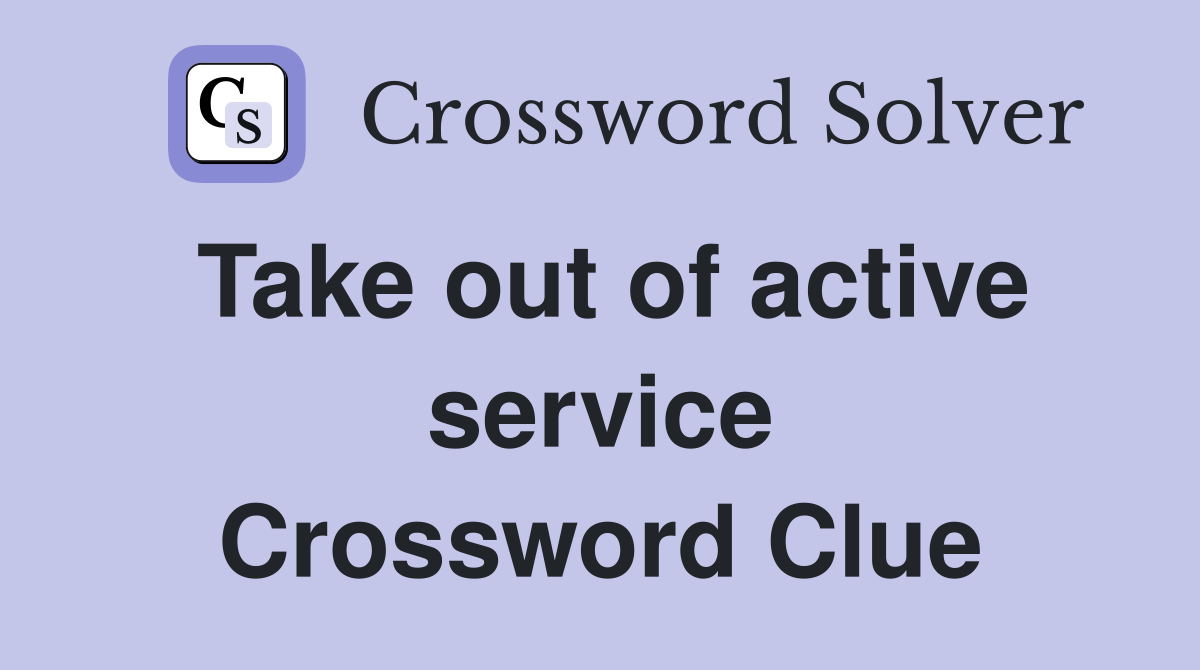 Take out of active service Crossword Clue