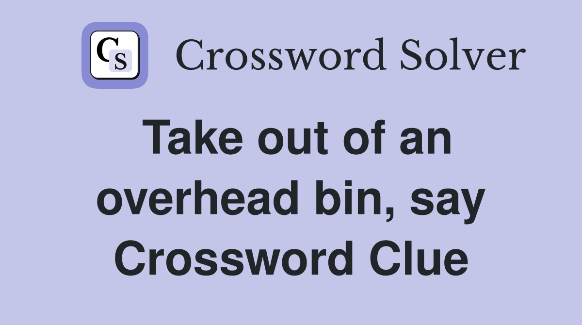 Take out of an overhead bin, say Crossword Clue
