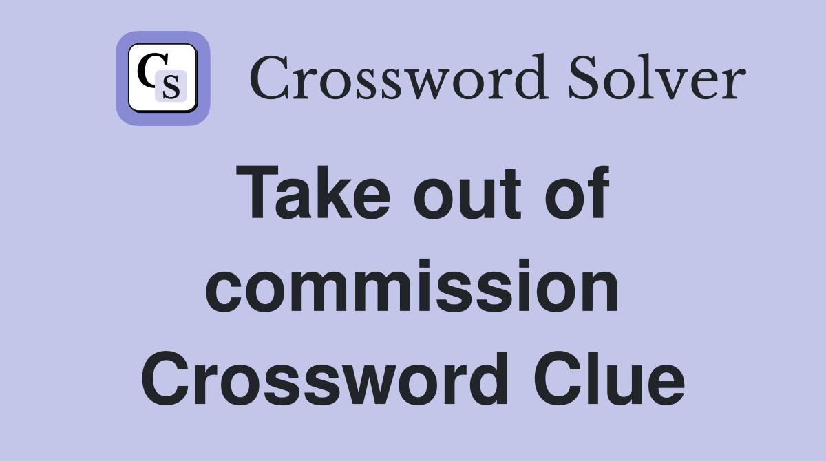 Take out of commission Crossword Clue
