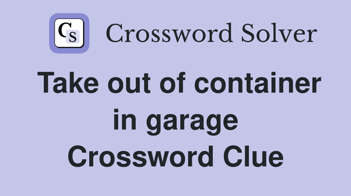 Take out of container in garage Crossword Clue