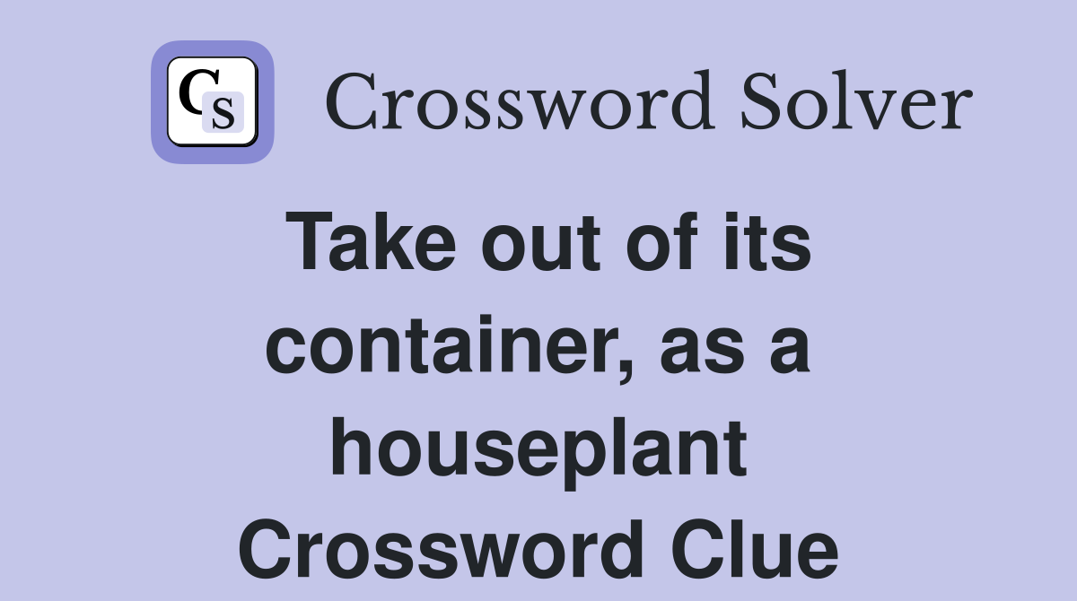 Take out of its container, as a houseplant Crossword Clue