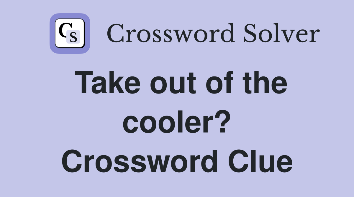 Take out of the cooler? Crossword Clue