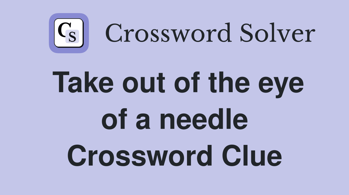 Take out of the eye of a needle Crossword Clue