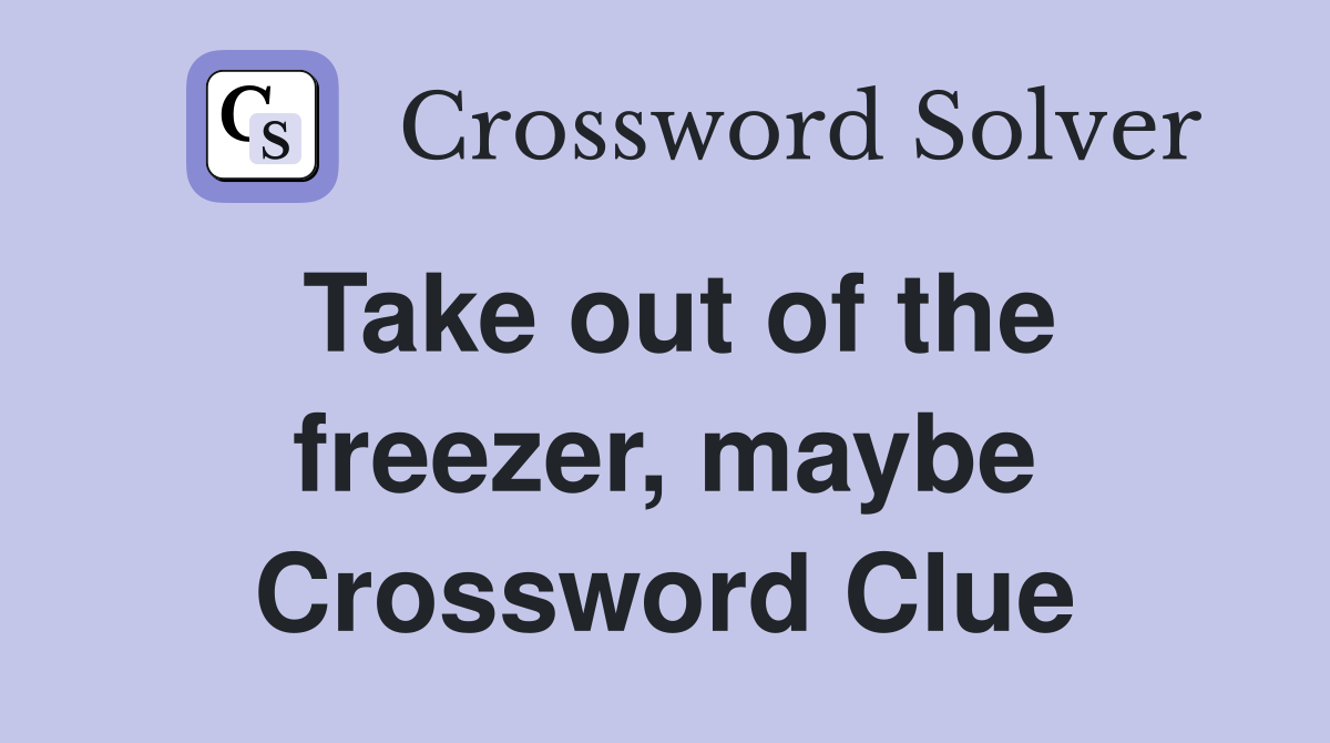 Take out of the freezer, maybe Crossword Clue