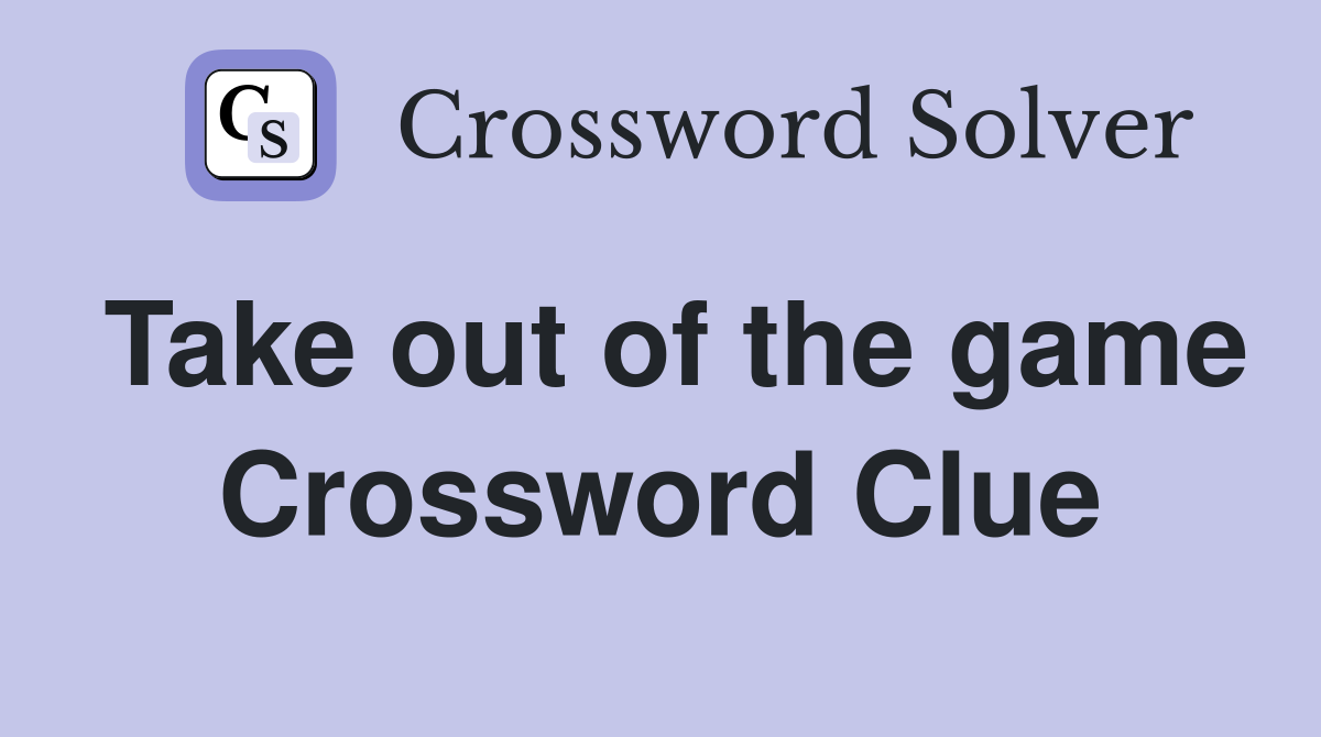 Take out of the game Crossword Clue