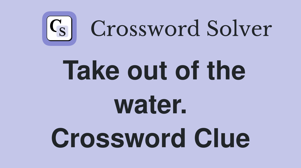 Take out of the water. Crossword Clue