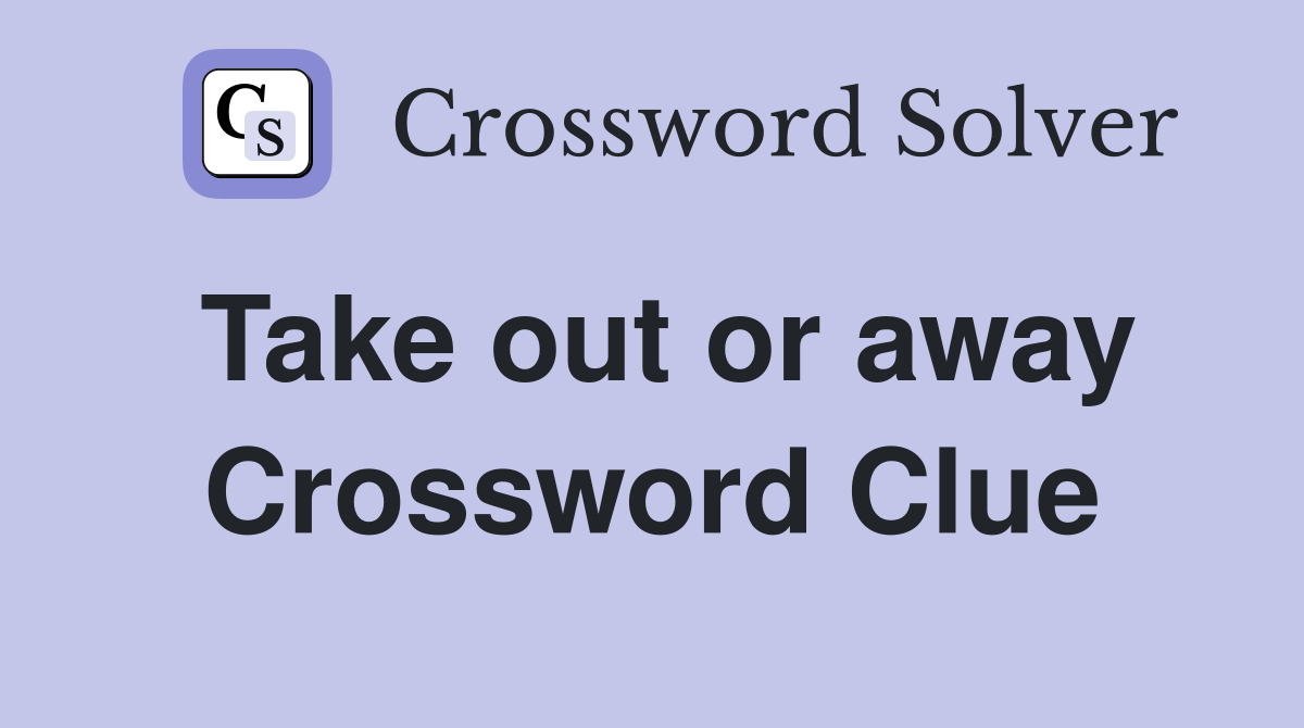 Take out or away Crossword Clue