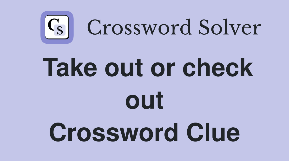 Take out or check out Crossword Clue
