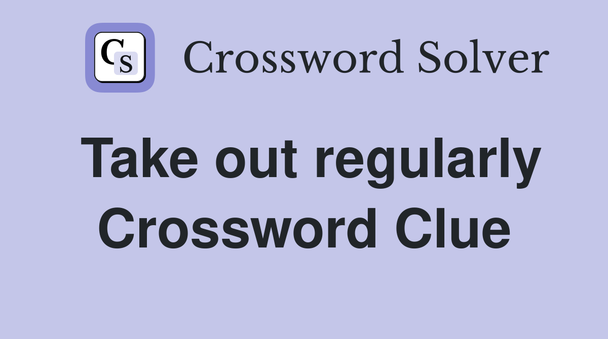 Take out regularly Crossword Clue