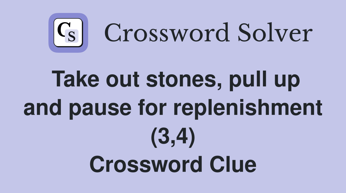Take out stones, pull up and pause for replenishment (3,4) Crossword Clue