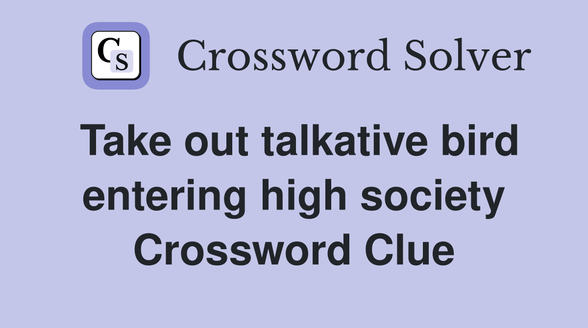 Take out talkative bird entering high society Crossword Clue