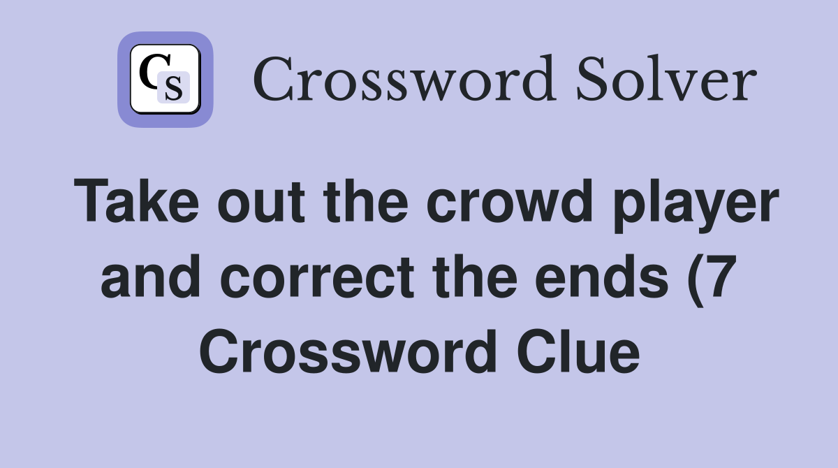 Take out the crowd player and correct the ends (7) Crossword Clue Take out the crowd player and correct the ends (7) Crossword Clue