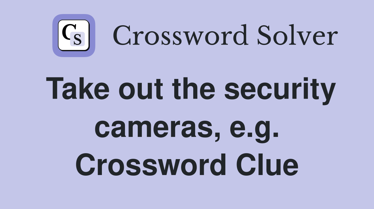 Take out the security cameras, e.g. Crossword Clue