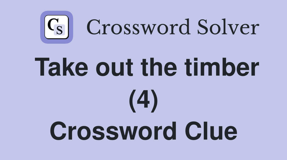 Take out the timber (4) Crossword Clue