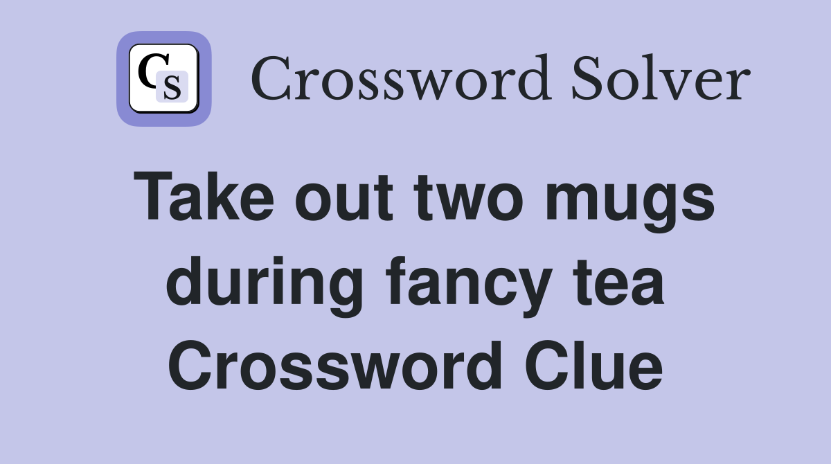 Take out two mugs during fancy tea Crossword Clue