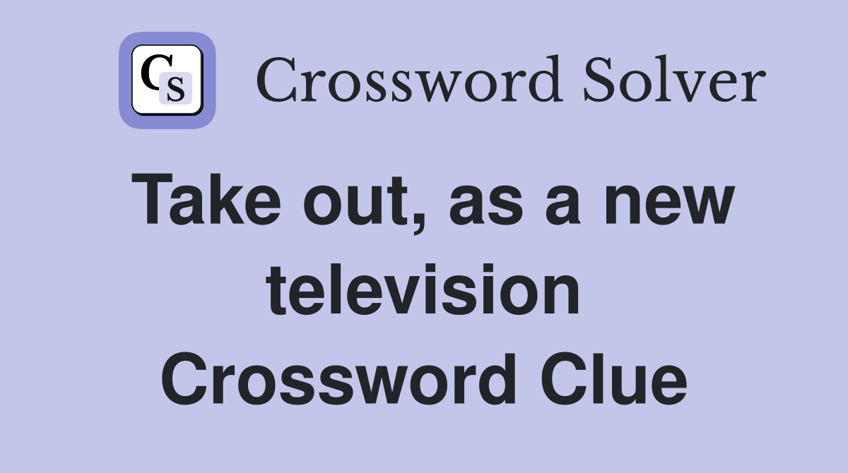Take out, as a new television Crossword Clue