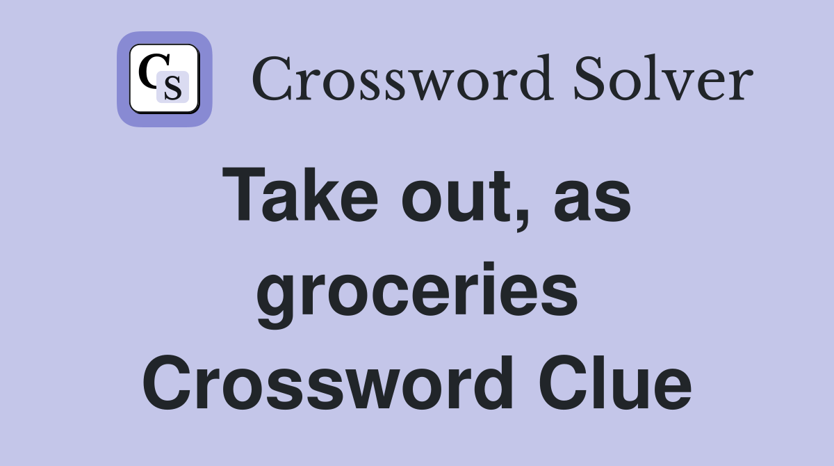 Take out, as groceries Crossword Clue