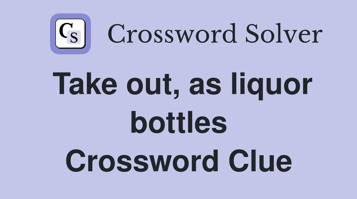 Take out, as liquor bottles Crossword Clue