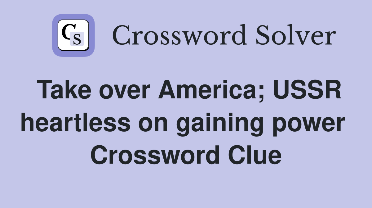 Take over America; USSR heartless on gaining power  Crossword Clue