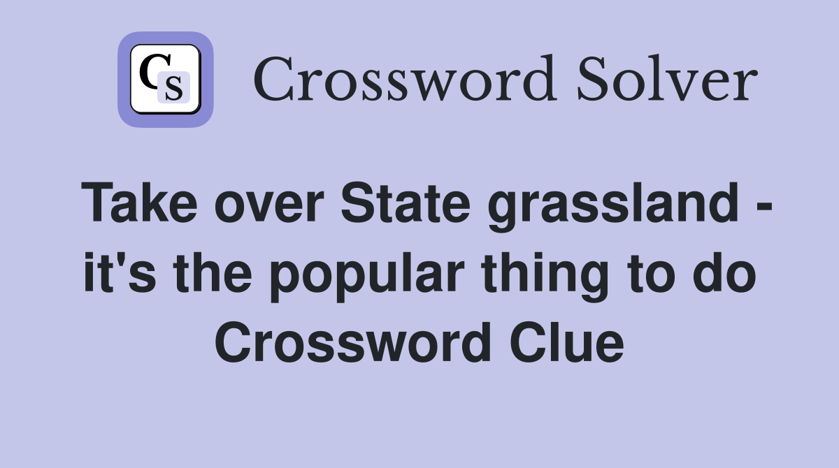 Take over State grassland - it's the popular thing to do Crossword Clue