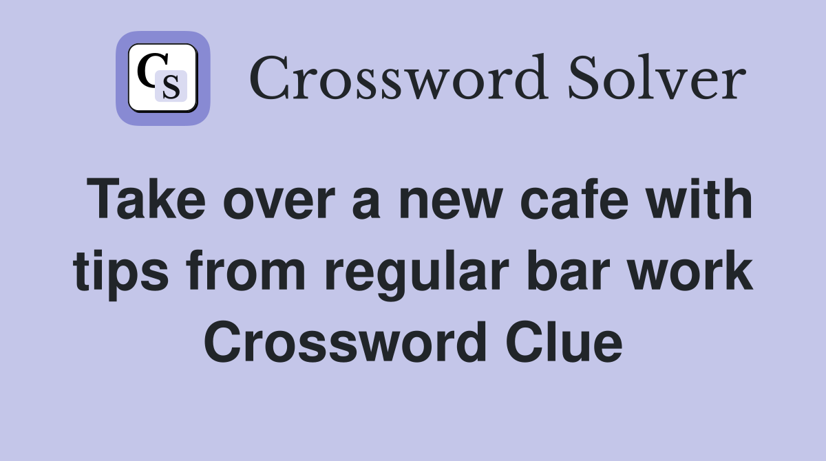 Take over a new cafe with tips from regular bar work Crossword Clue