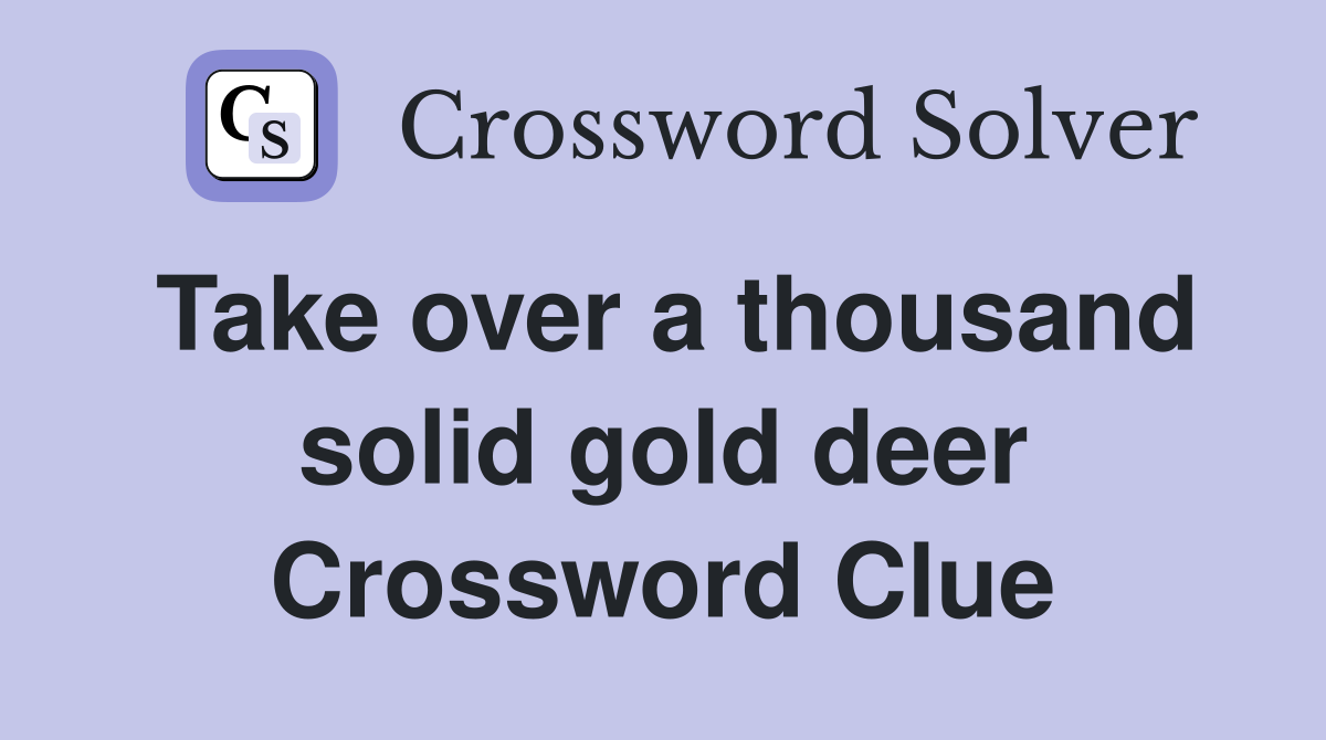 Take over a thousand solid gold deer Crossword Clue