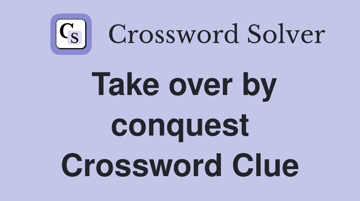 Take over by conquest Crossword Clue
