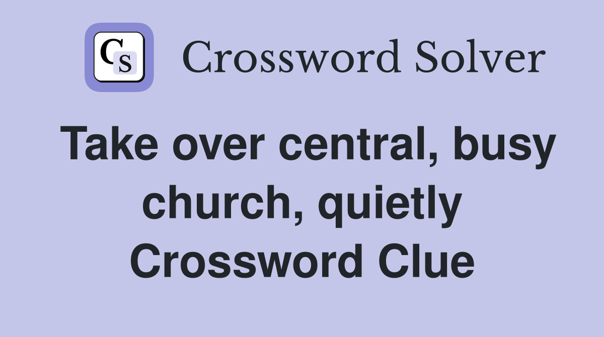 Take over central, busy church, quietly Crossword Clue