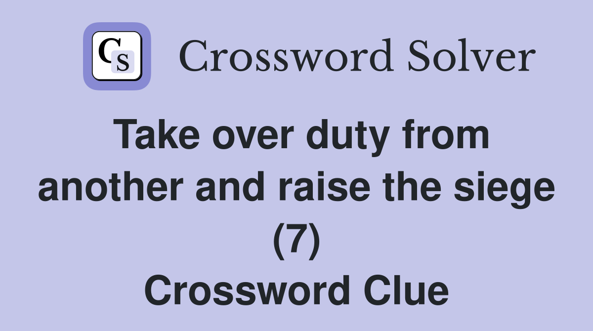 Take over duty from another and raise the siege (7) Crossword Clue