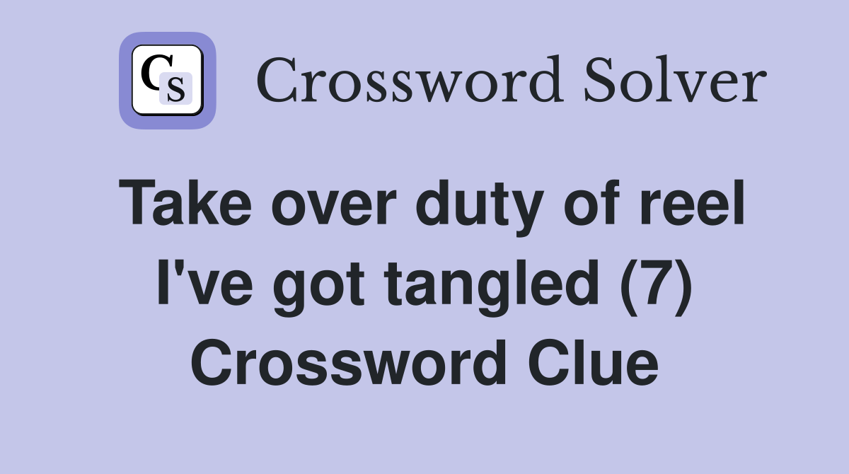 Take over duty of reel I've got tangled (7) Crossword Clue