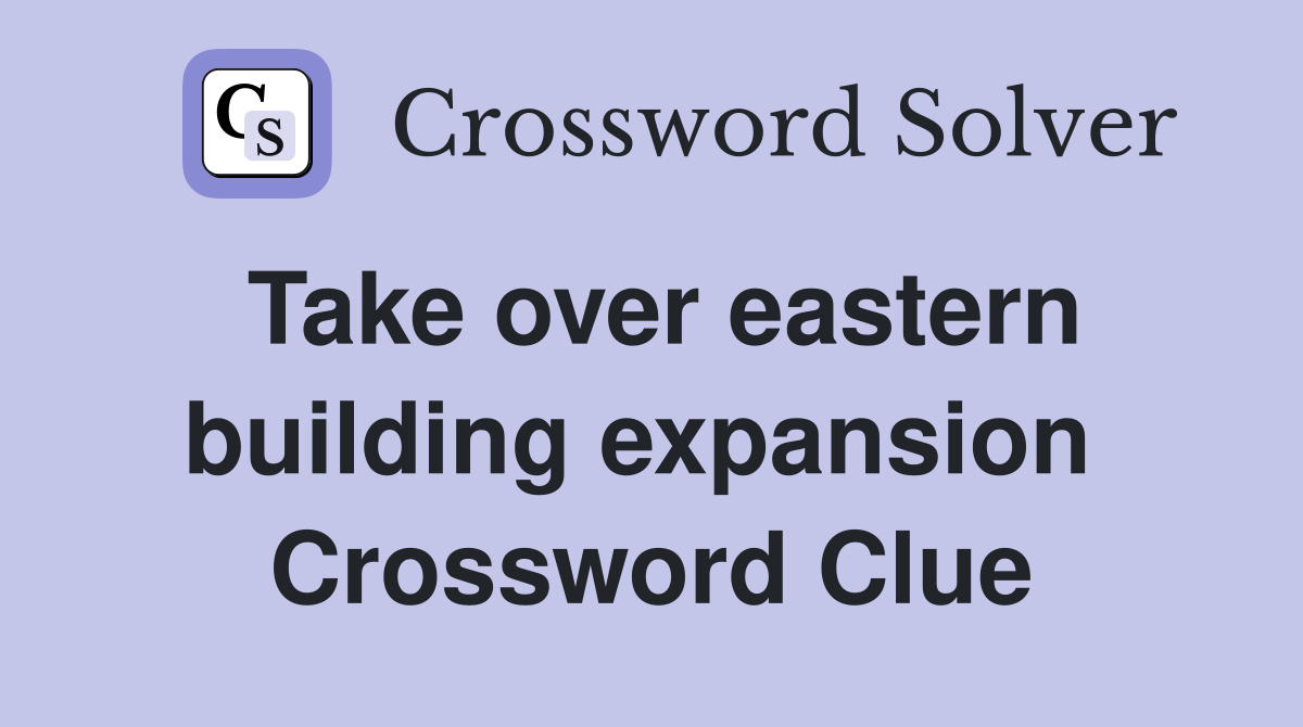 Take over eastern building expansion  Crossword Clue