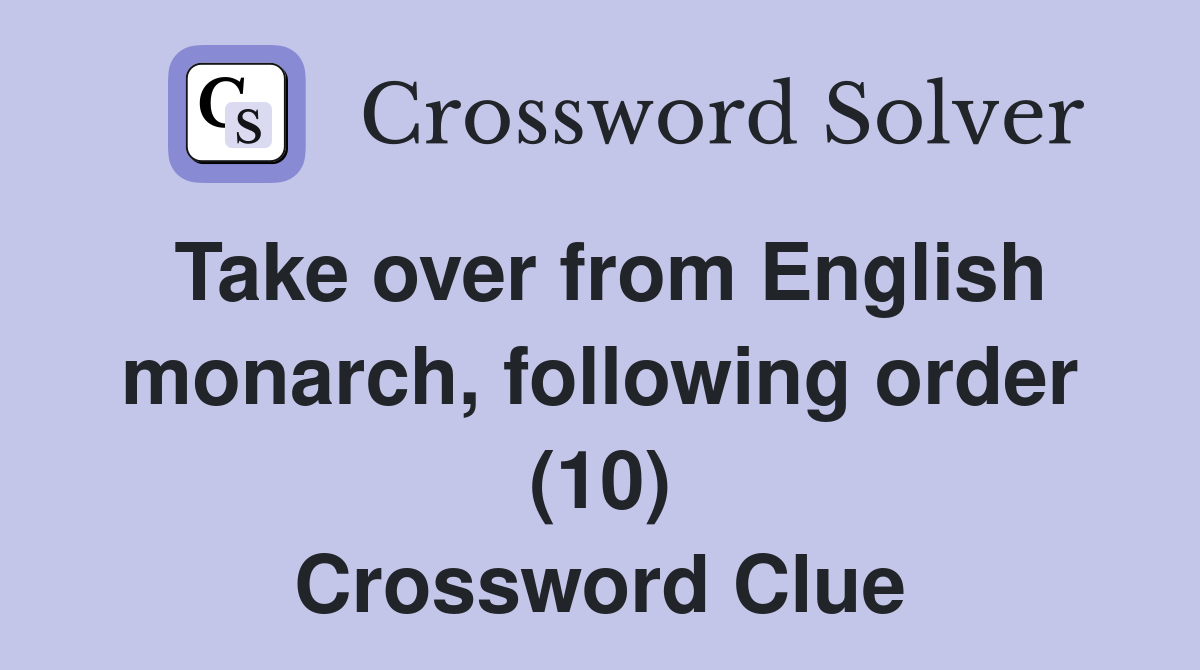 Take over from English monarch, following order (10) Crossword Clue
