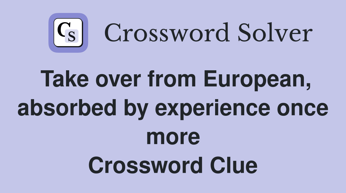 Take over from European, absorbed by experience once more Crossword Clue