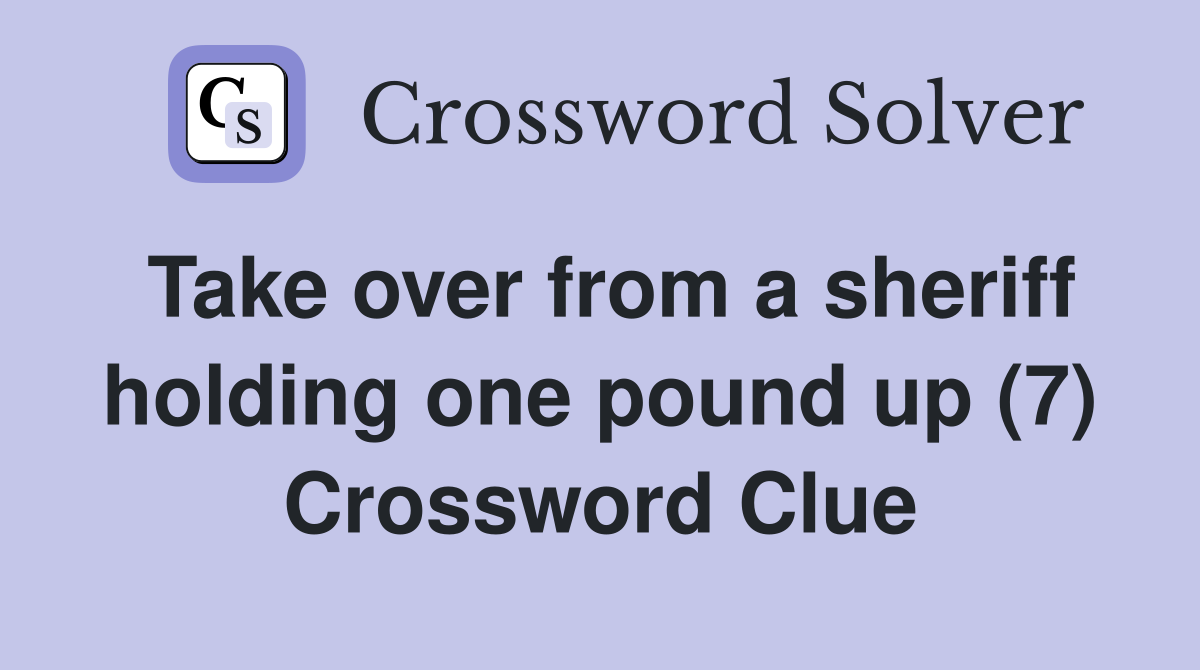 Take over from a sheriff holding one pound up (7) Crossword Clue