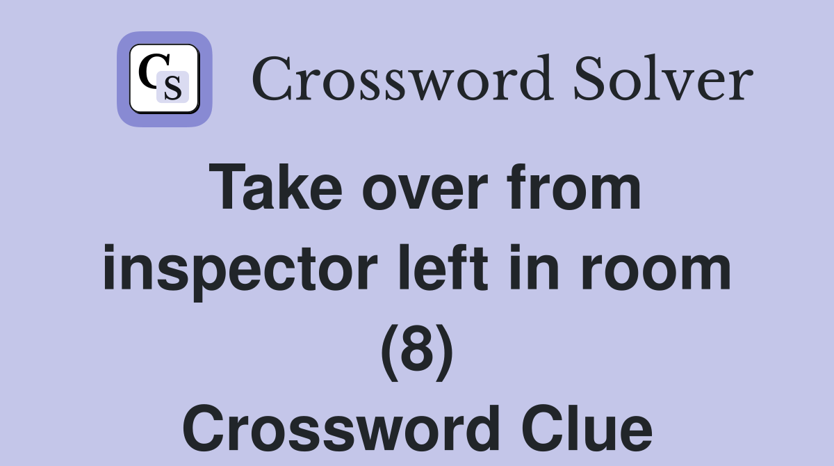 Take over from inspector left in room (8) Crossword Clue