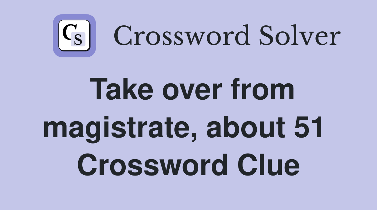Take over from magistrate, about 51  Crossword Clue