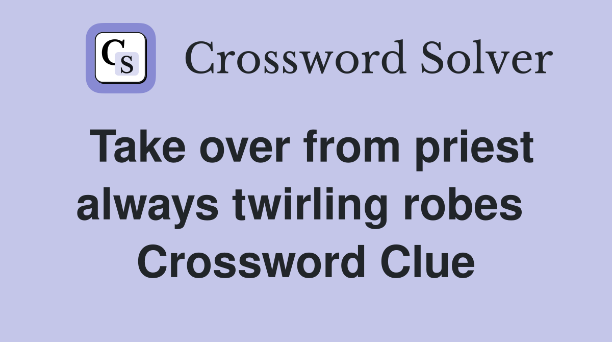 Take over from priest always twirling robes  Crossword Clue