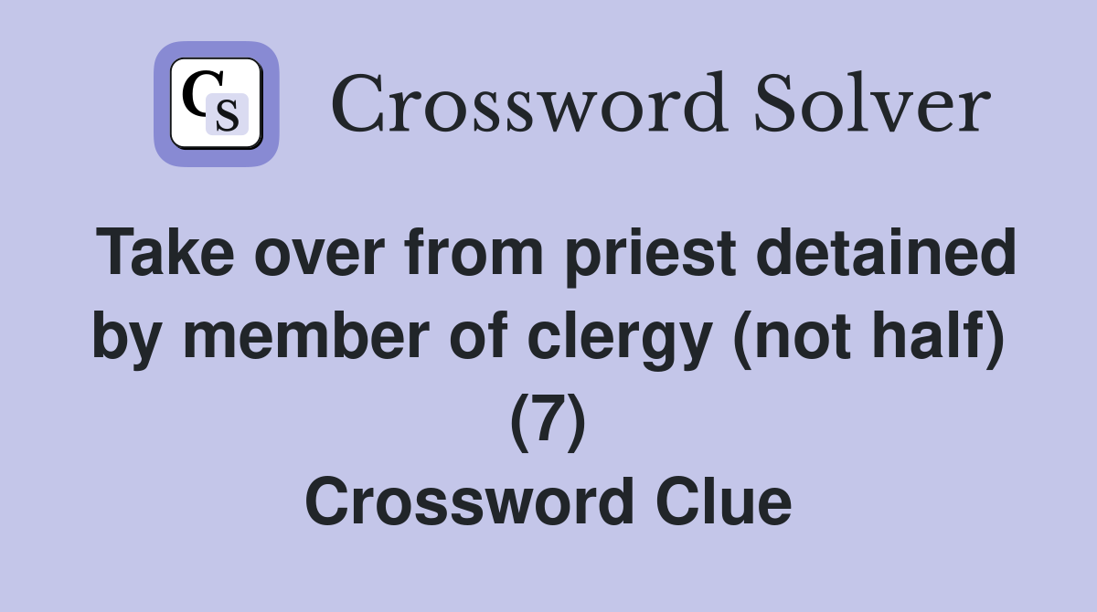 Take over from priest detained by member of clergy (not half) (7) Crossword Clue